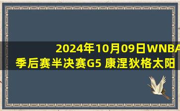 2024年10月09日WNBA季后赛半决赛G5 康涅狄格太阳 - 明尼苏达山猫 录像